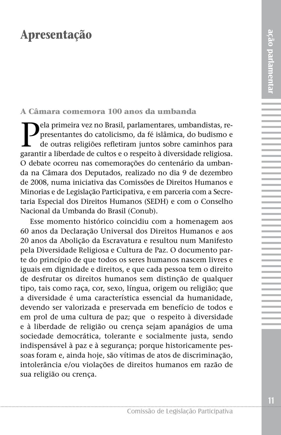 O debate ocorreu nas comemorações do centenário da umbanda na Câmara dos Deputados, realizado no dia 9 de dezembro de 2008, numa iniciativa das Comissões de Direitos Humanos e Minorias e de