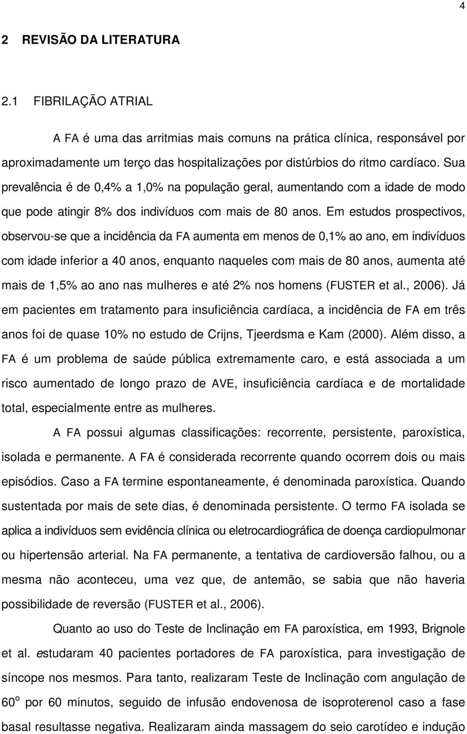 Em estudos prospectivos, observou-se que a incidência da FA aumenta em menos de 0,1% ao ano, em indivíduos com idade inferior a 40 anos, enquanto naqueles com mais de 80 anos, aumenta até mais de