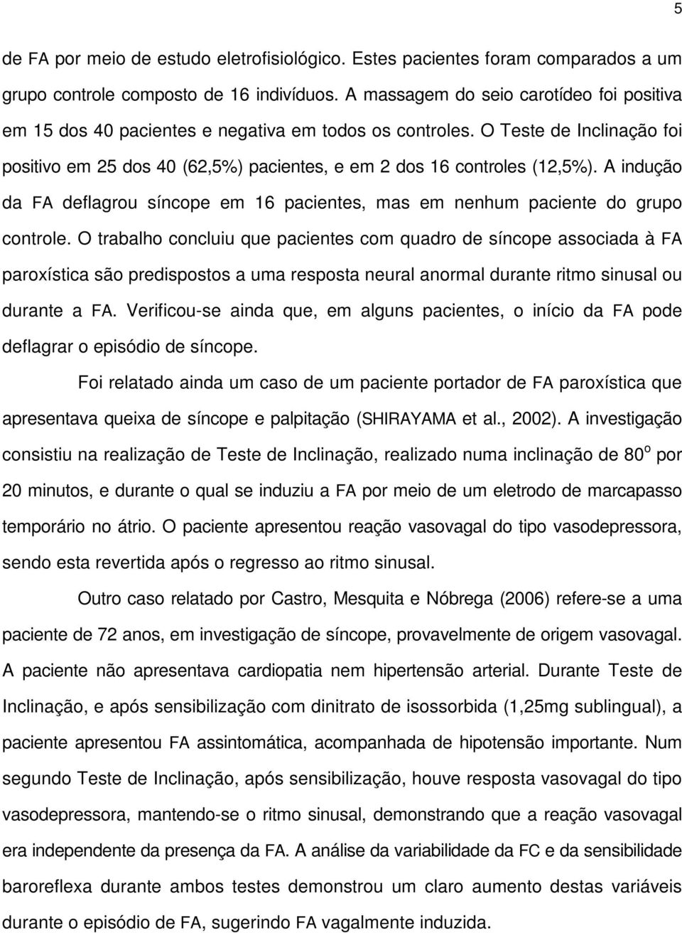 A indução da FA deflagrou síncope em 16 pacientes, mas em nenhum paciente do grupo controle.