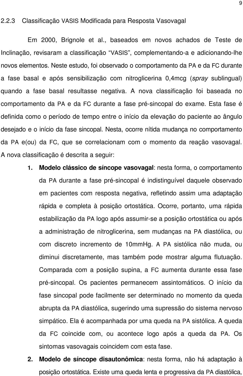 Neste estudo, foi observado o comportamento da PA e da FC durante a fase basal e após sensibilização com nitroglicerina 0,4mcg (spray sublingual) quando a fase basal resultasse negativa.