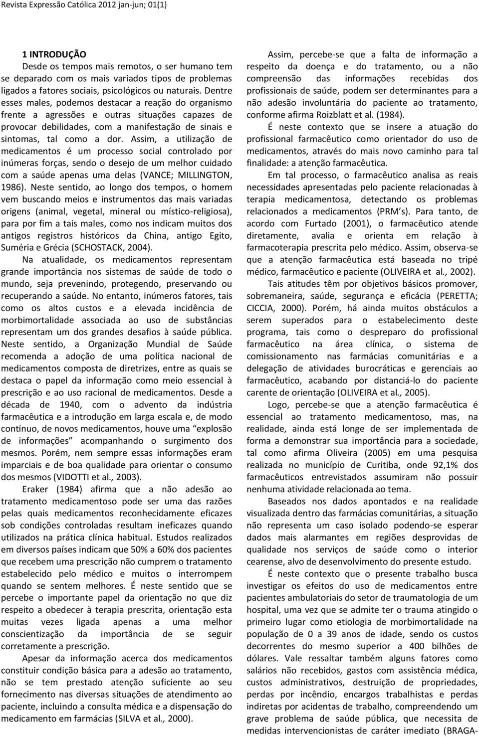 Assim, a utilização de medicamentos é um processo social controlado por inúmeras forças, sendo o desejo de um melhor cuidado com a saúde apenas uma delas (VANCE; MILLINGTON, 1986).