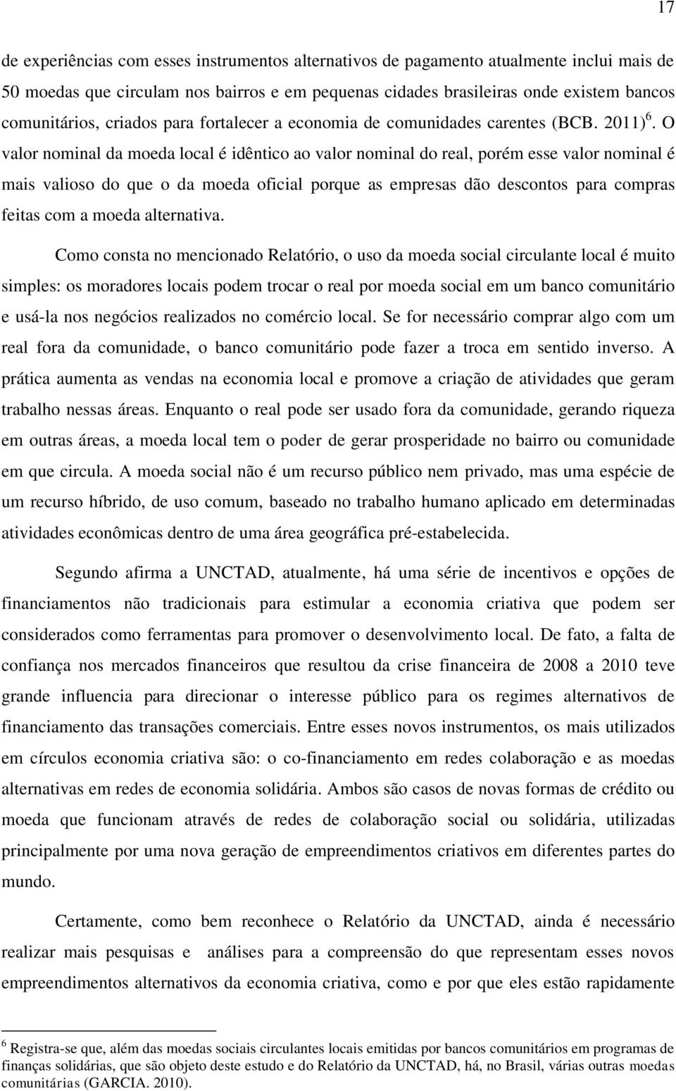 O valor nominal da moeda local é idêntico ao valor nominal do real, porém esse valor nominal é mais valioso do que o da moeda oficial porque as empresas dão descontos para compras feitas com a moeda