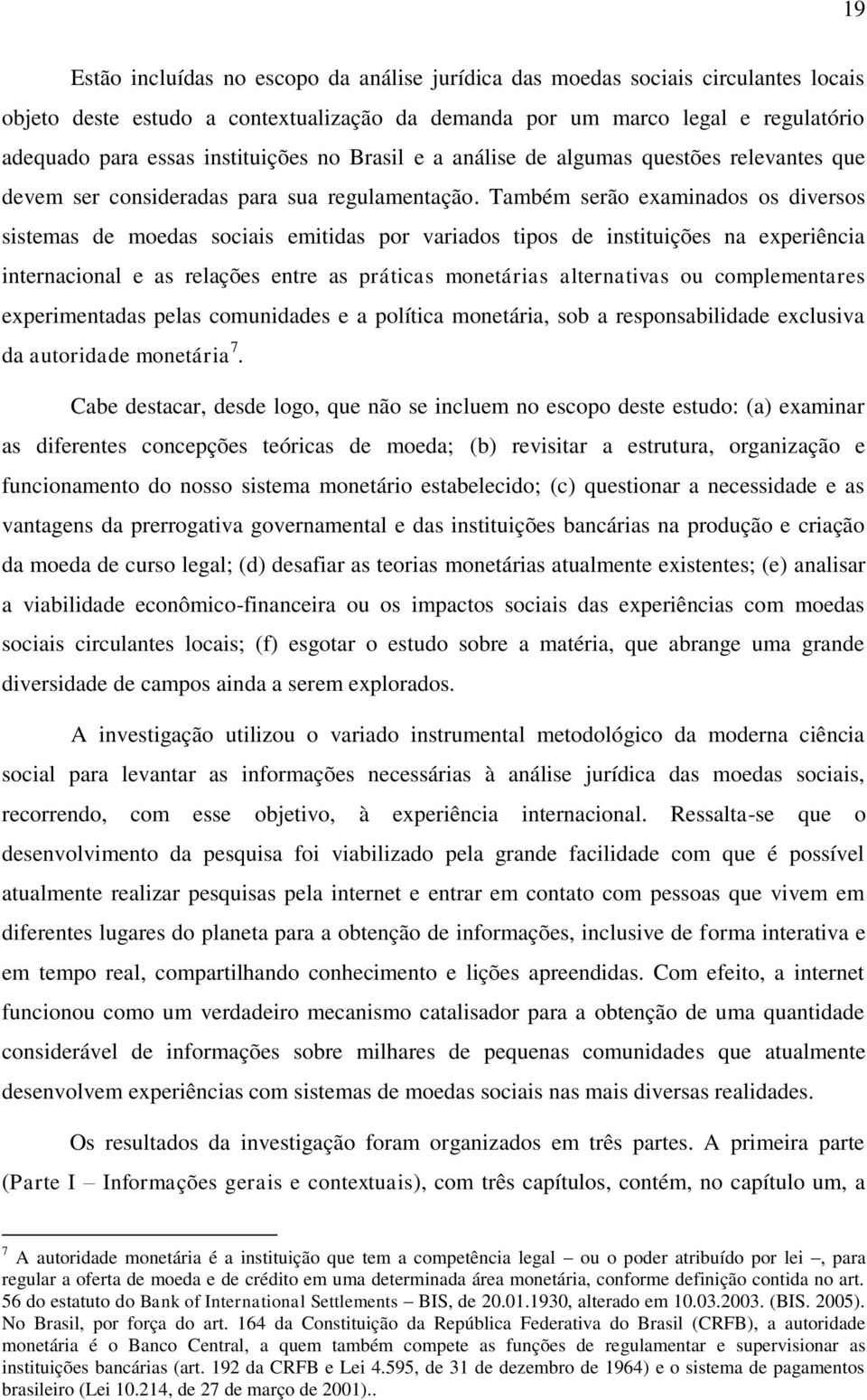 Também serão examinados os diversos sistemas de moedas sociais emitidas por variados tipos de instituições na experiência internacional e as relações entre as práticas monetárias alternativas ou