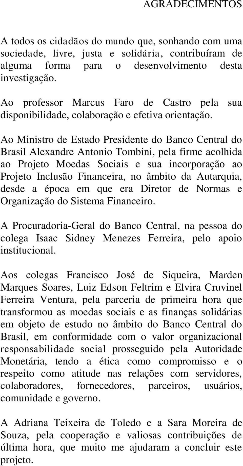 Ao Ministro de Estado Presidente do Banco Central do Brasil Alexandre Antonio Tombini, pela firme acolhida ao Projeto Moedas Sociais e sua incorporação ao Projeto Inclusão Financeira, no âmbito da
