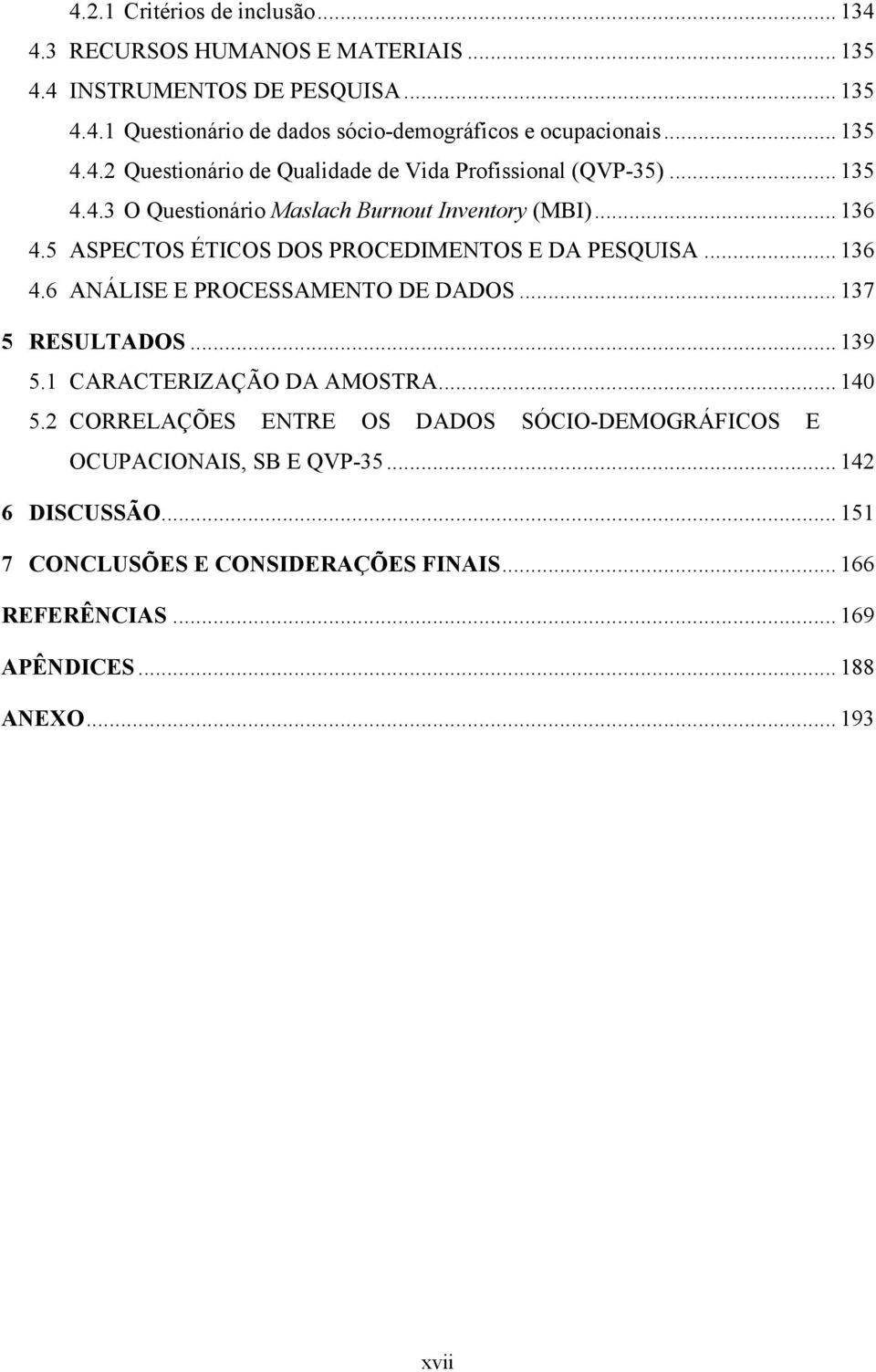 5 ASPECTOS ÉTICOS DOS PROCEDIMENTOS E DA PESQUISA... 136 4.6 ANÁLISE E PROCESSAMENTO DE DADOS... 137 5 RESULTADOS... 139 5.1 CARACTERIZAÇÃO DA AMOSTRA... 140 5.