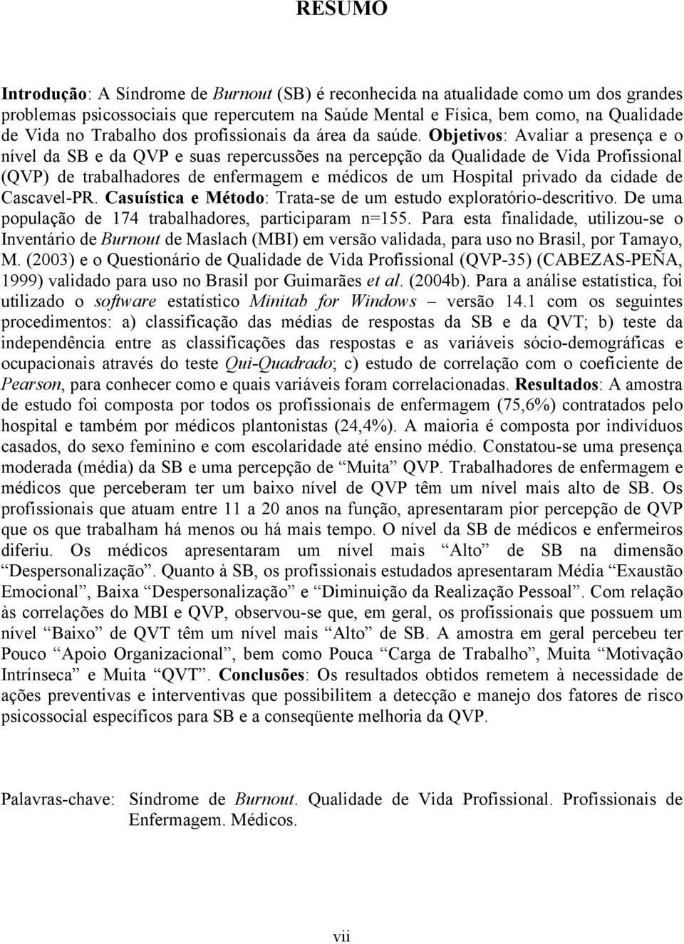 Objetivos: Avaliar a presença e o nível da SB e da QVP e suas repercussões na percepção da Qualidade de Vida Profissional (QVP) de trabalhadores de enfermagem e médicos de um Hospital privado da