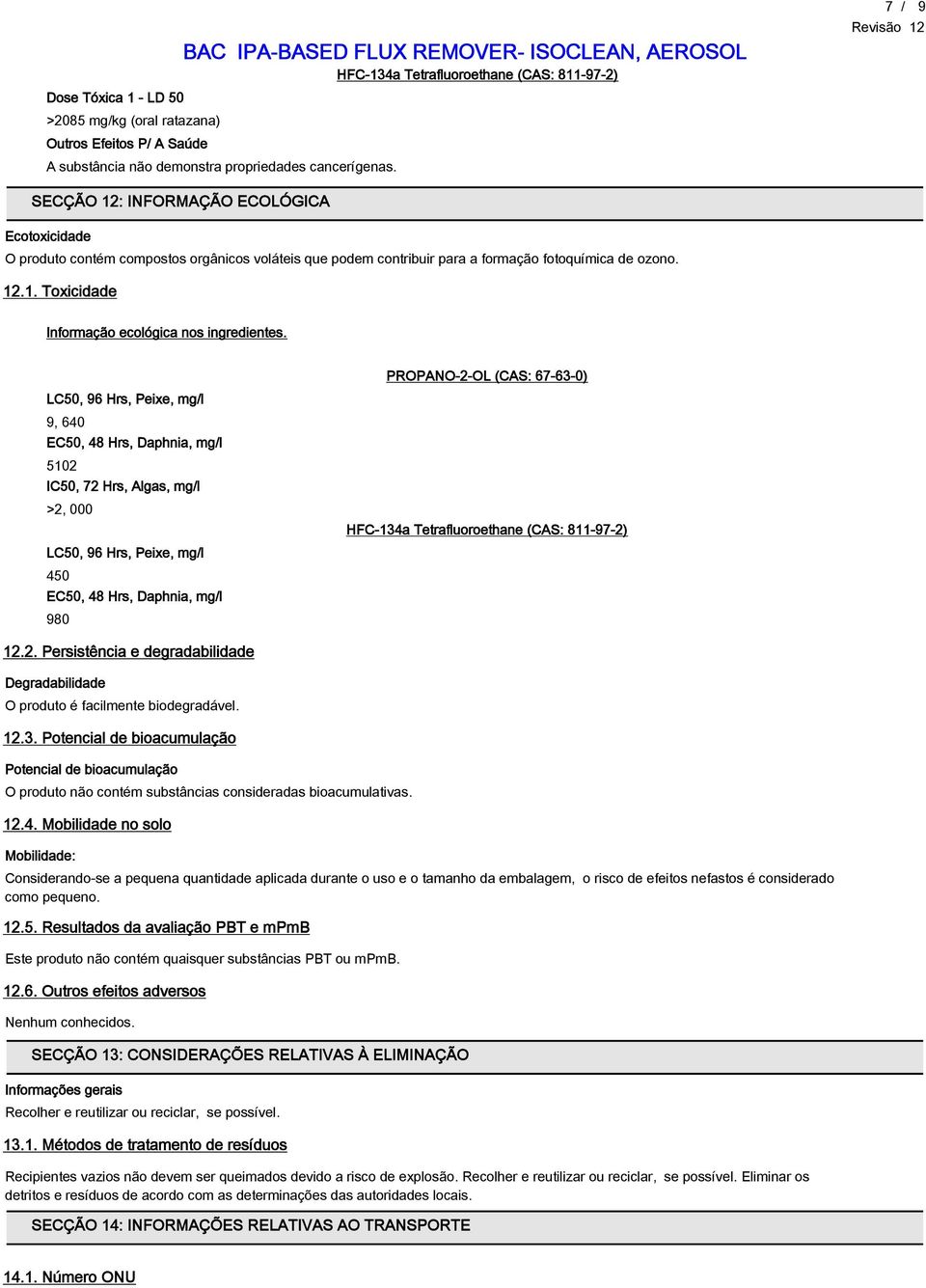 LC50, 96 Hrs, Peixe, mg/l 9, 640 EC50, 48 Hrs, Daphnia, mg/l 5102 IC50, 72 Hrs, Algas, mg/l >2, 000 LC50, 96 Hrs, Peixe, mg/l 450 EC50, 48 Hrs, Daphnia, mg/l 980 PROPANO-2-OL (CAS: 67-63-0) HFC-134a