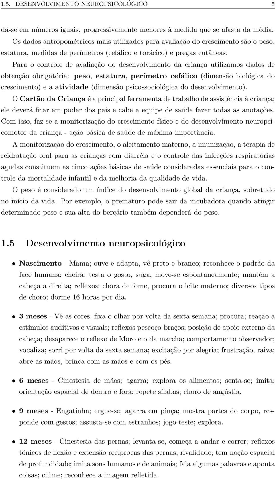 Para o controle de avaliação do desenvolvimento da criança utilizamos dados de obtenção obrigatória: peso, estatura, perímetro cefálico (dimensão biológica do crescimento) e a atividade (dimensão