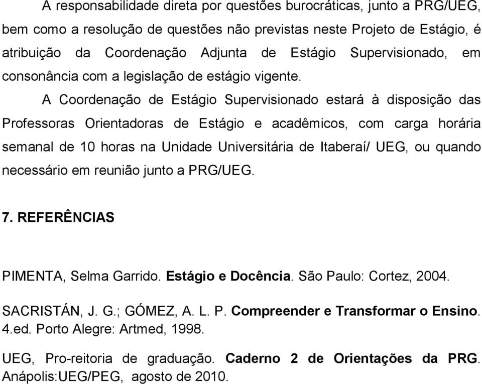 A Coordenação de Estágio Supervisionado estará à disposição das Professoras Orientadoras de Estágio e acadêmicos, com carga horária semanal de 10 horas na Unidade Universitária de Itaberaí/ UEG,