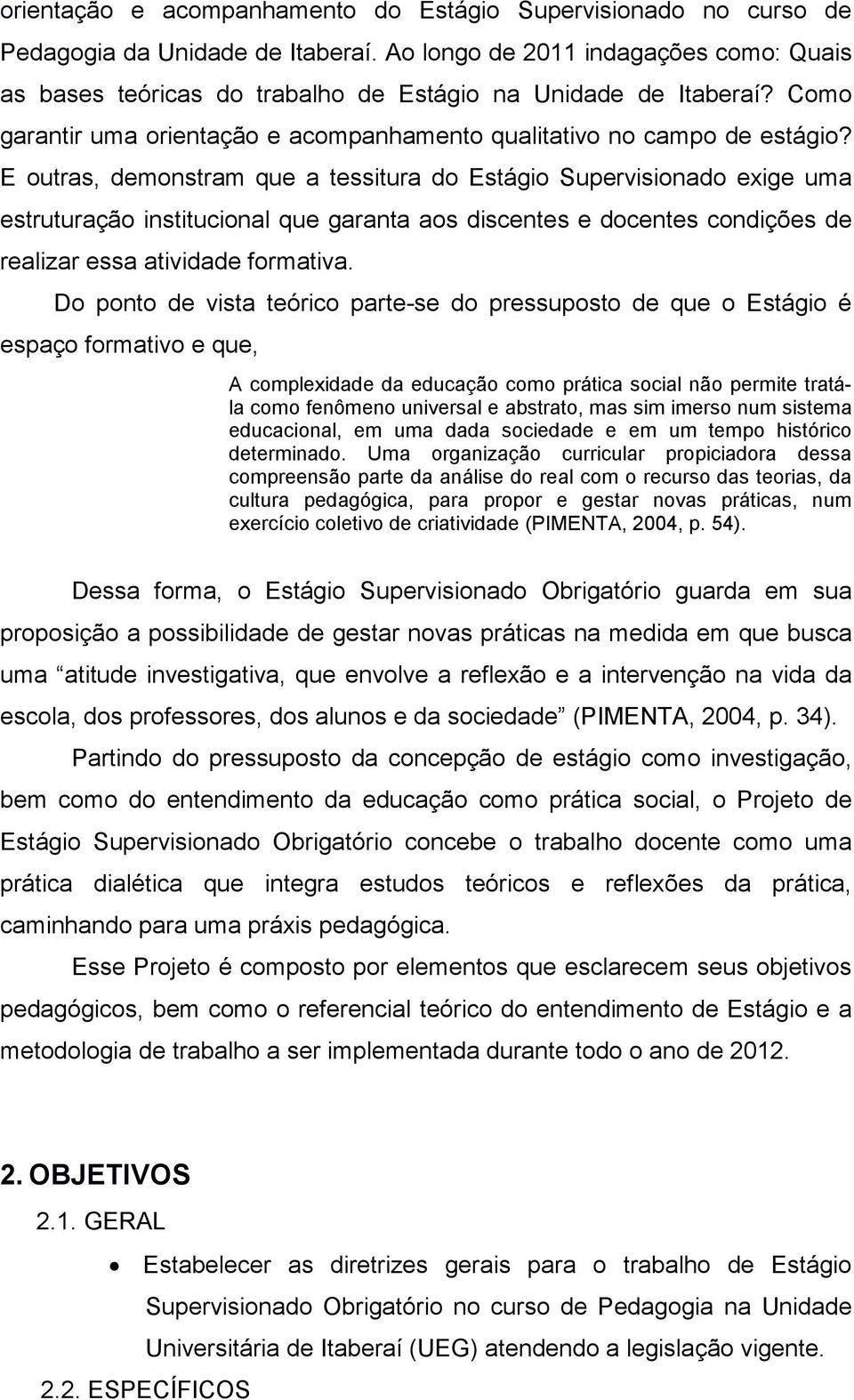 E outras, demonstram que a tessitura do Estágio Supervisionado exige uma estruturação institucional que garanta aos discentes e docentes condições de realizar essa atividade formativa.