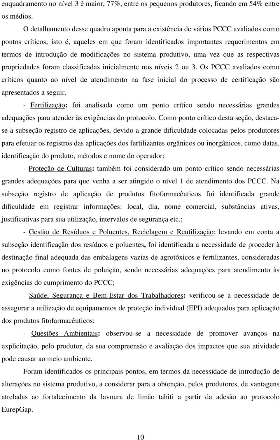 modificações no sistema produtivo, uma vez que as respectivas propriedades foram classificadas inicialmente nos níveis 2 ou 3.