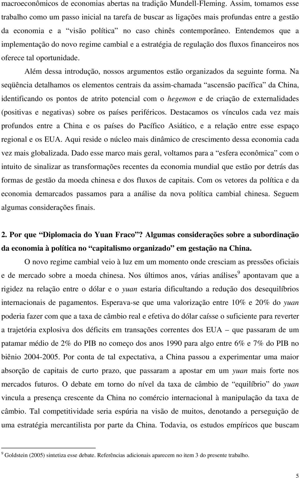 Entendemos que a implementação do novo regime cambial e a estratégia de regulação dos fluxos financeiros nos oferece tal oportunidade.