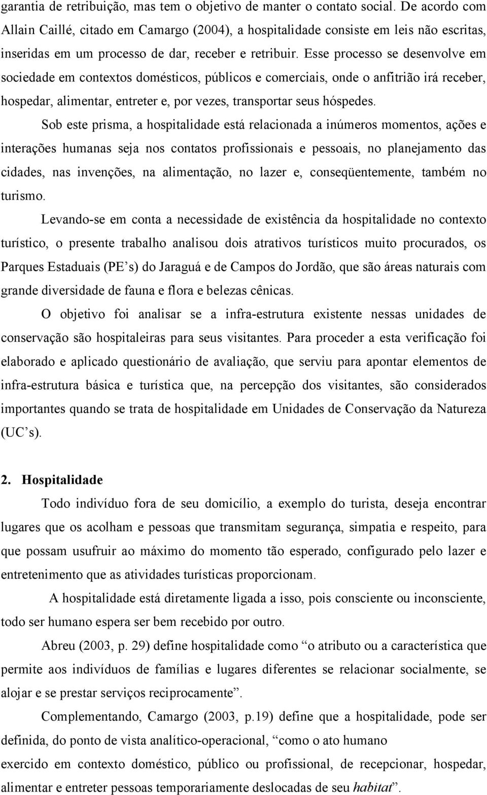 Esse processo se desenvolve em sociedade em contextos domésticos, públicos e comerciais, onde o anfitrião irá receber, hospedar, alimentar, entreter e, por vezes, transportar seus hóspedes.