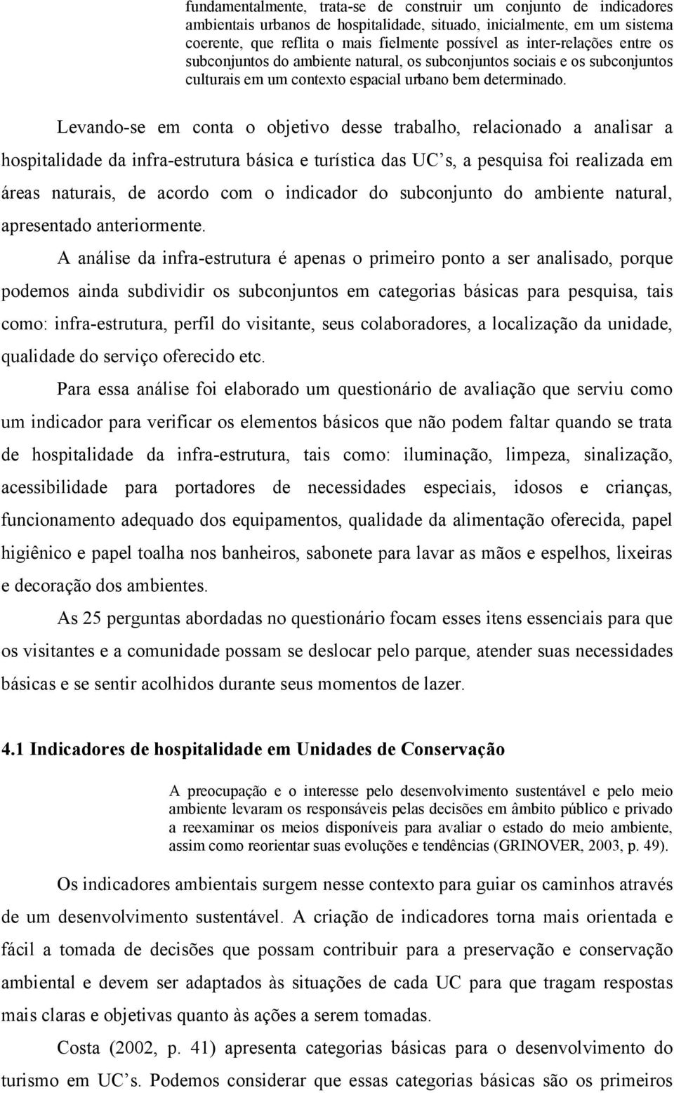 Levando-se em conta o objetivo desse trabalho, relacionado a analisar a hospitalidade da infra-estrutura básica e turística das UC s, a pesquisa foi realizada em áreas naturais, de acordo com o