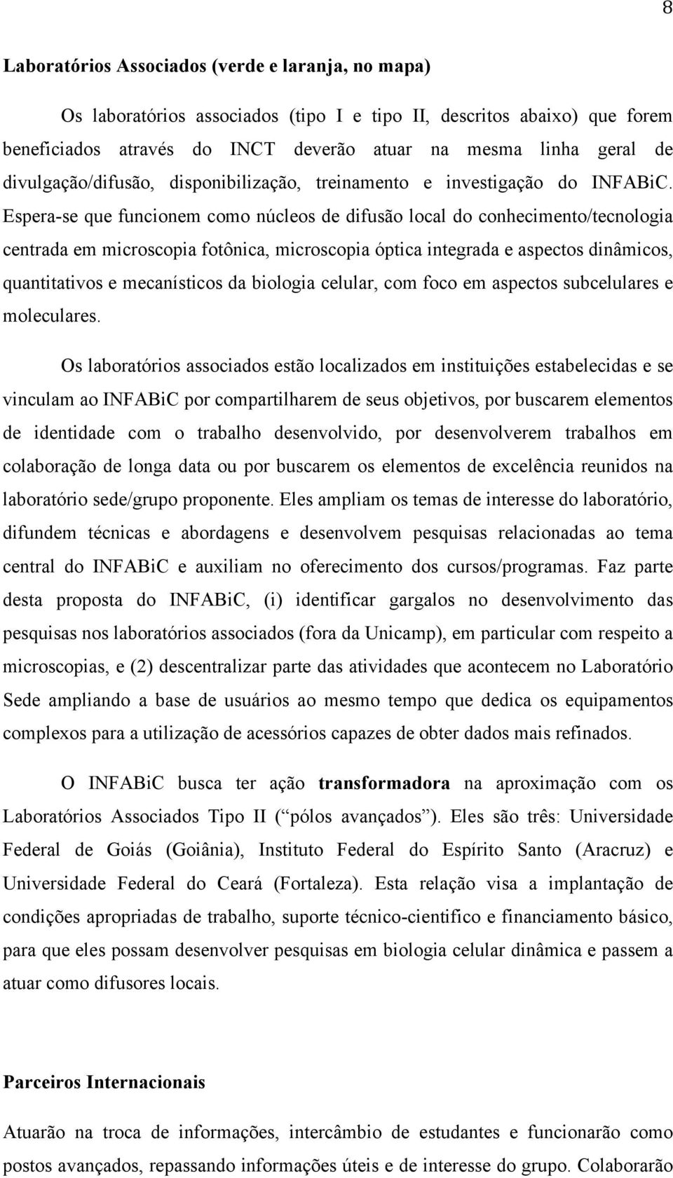 Espera-se que funcionem como núcleos de difusão local do conhecimento/tecnologia centrada em microscopia fotônica, microscopia óptica integrada e aspectos dinâmicos, quantitativos e mecanísticos da