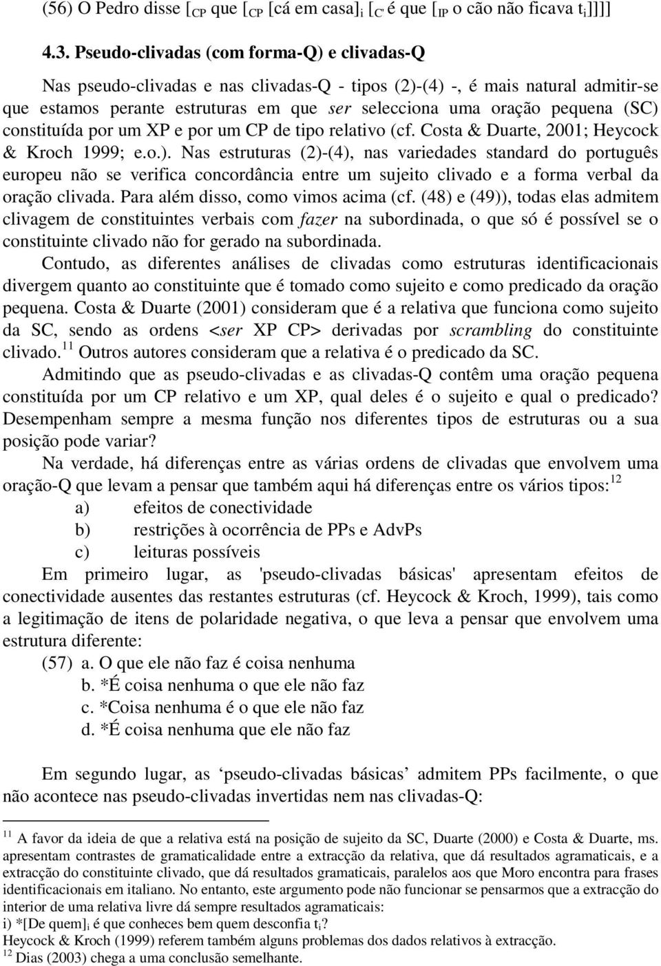 (SC) constituída por um XP e por um CP de tipo relativo (cf. Costa & Duarte, 2001; Heycock & Kroch 1999; e.o.). Nas estruturas (2)-(4), nas variedades standard do português europeu não se verifica concordância entre um sujeito clivado e a forma verbal da oração clivada.