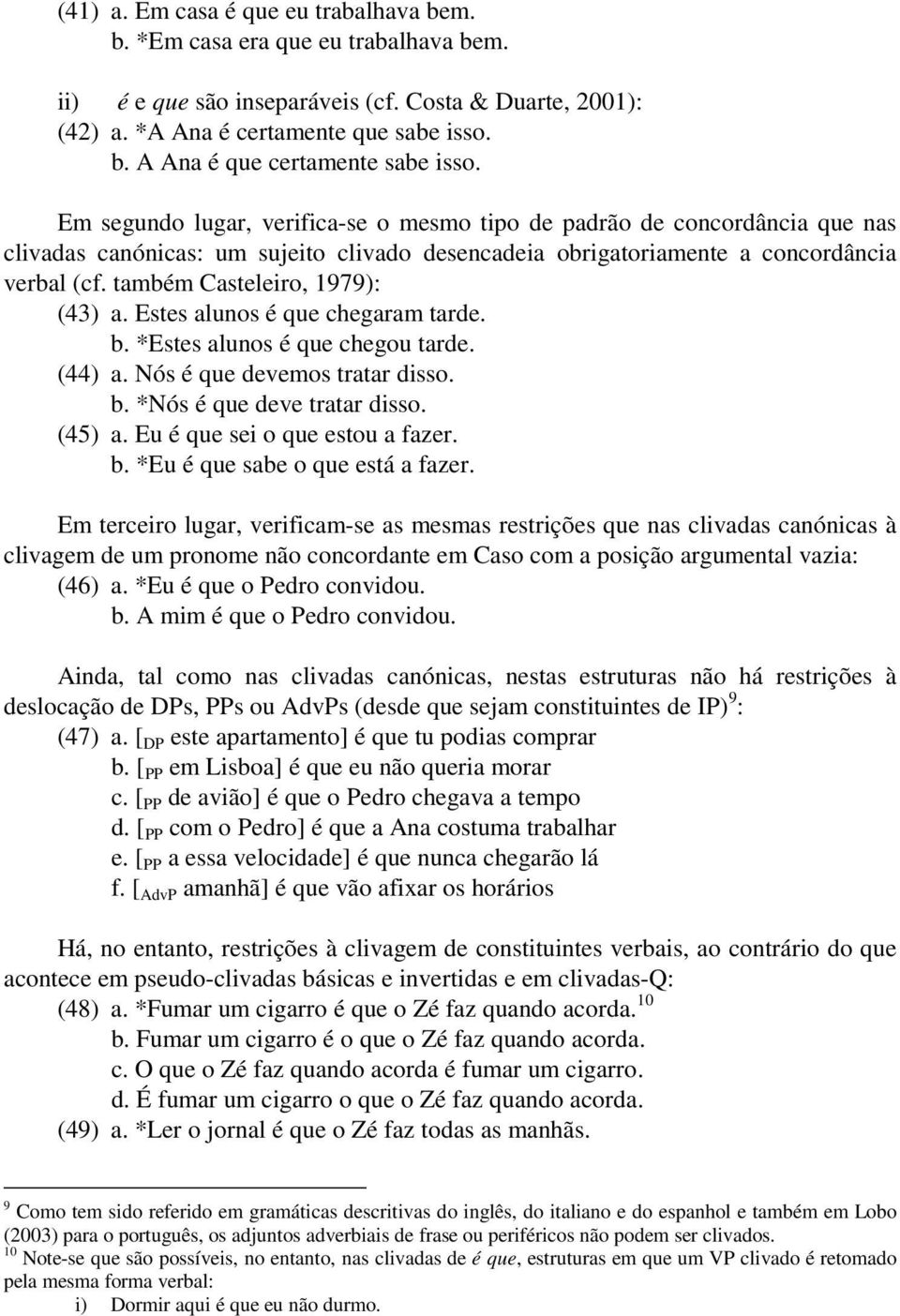 também Casteleiro, 1979): (43) a. Estes alunos é que chegaram tarde. b. *Estes alunos é que chegou tarde. (44) a. Nós é que devemos tratar disso. b. *Nós é que deve tratar disso. (45) a.