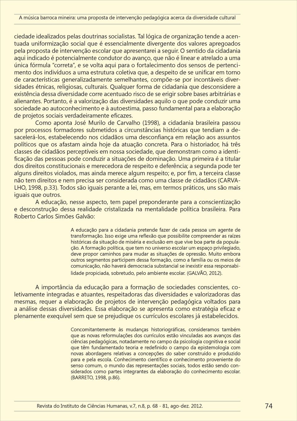 O sentido da cidadania aqui indicado é potencialmente condutor do avanço, que não é linear e atrelado a uma única fórmula correta, e se volta aqui para o fortalecimento dos sensos de pertencimento