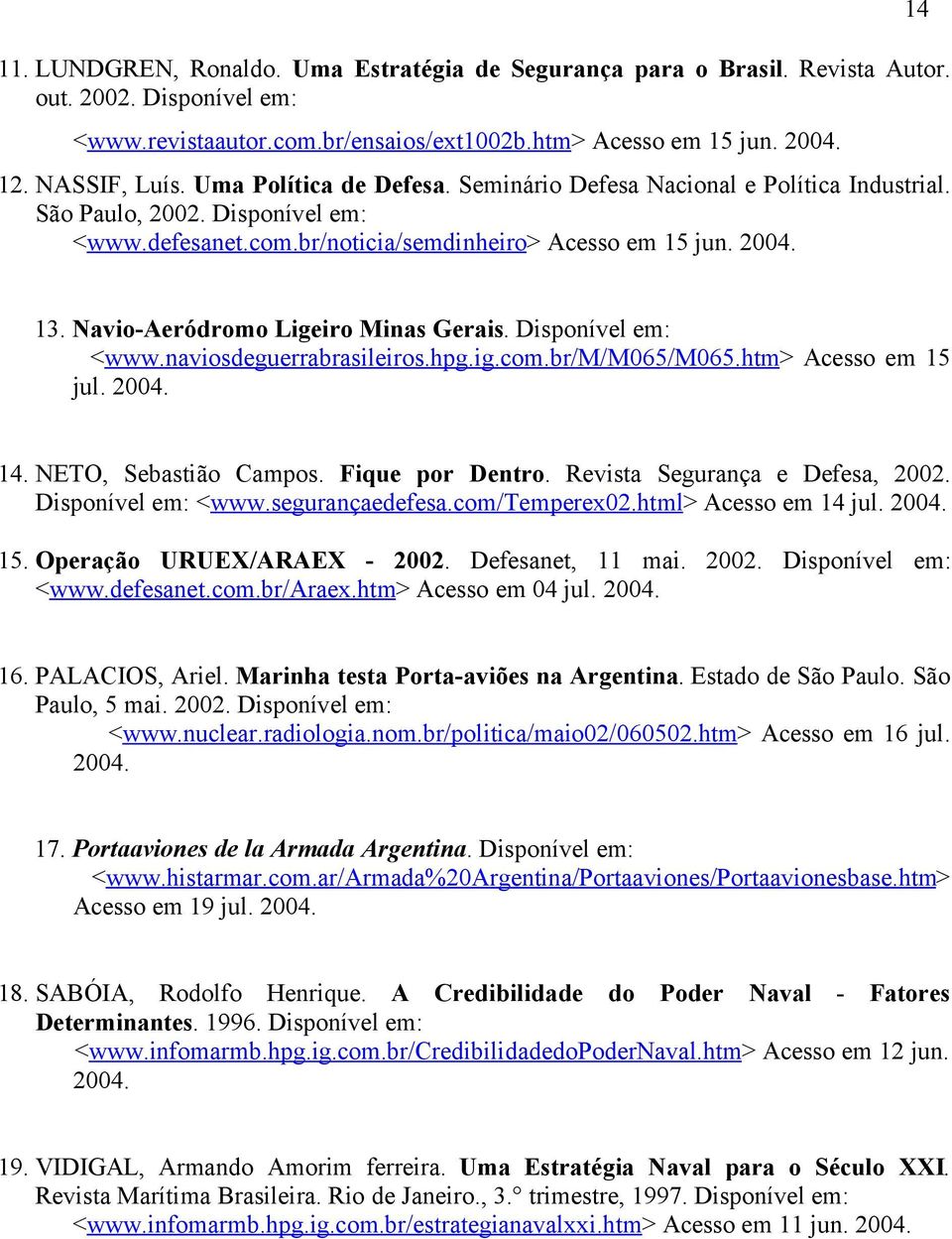 Navio-Aeródromo Ligeiro Minas Gerais. Disponível em: <www.naviosdeguerrabrasileiros.hpg.ig.com.br/m/m065/m065.htm> Acesso em 15 jul. 2004. 14. NETO, Sebastião Campos. Fique por Dentro.