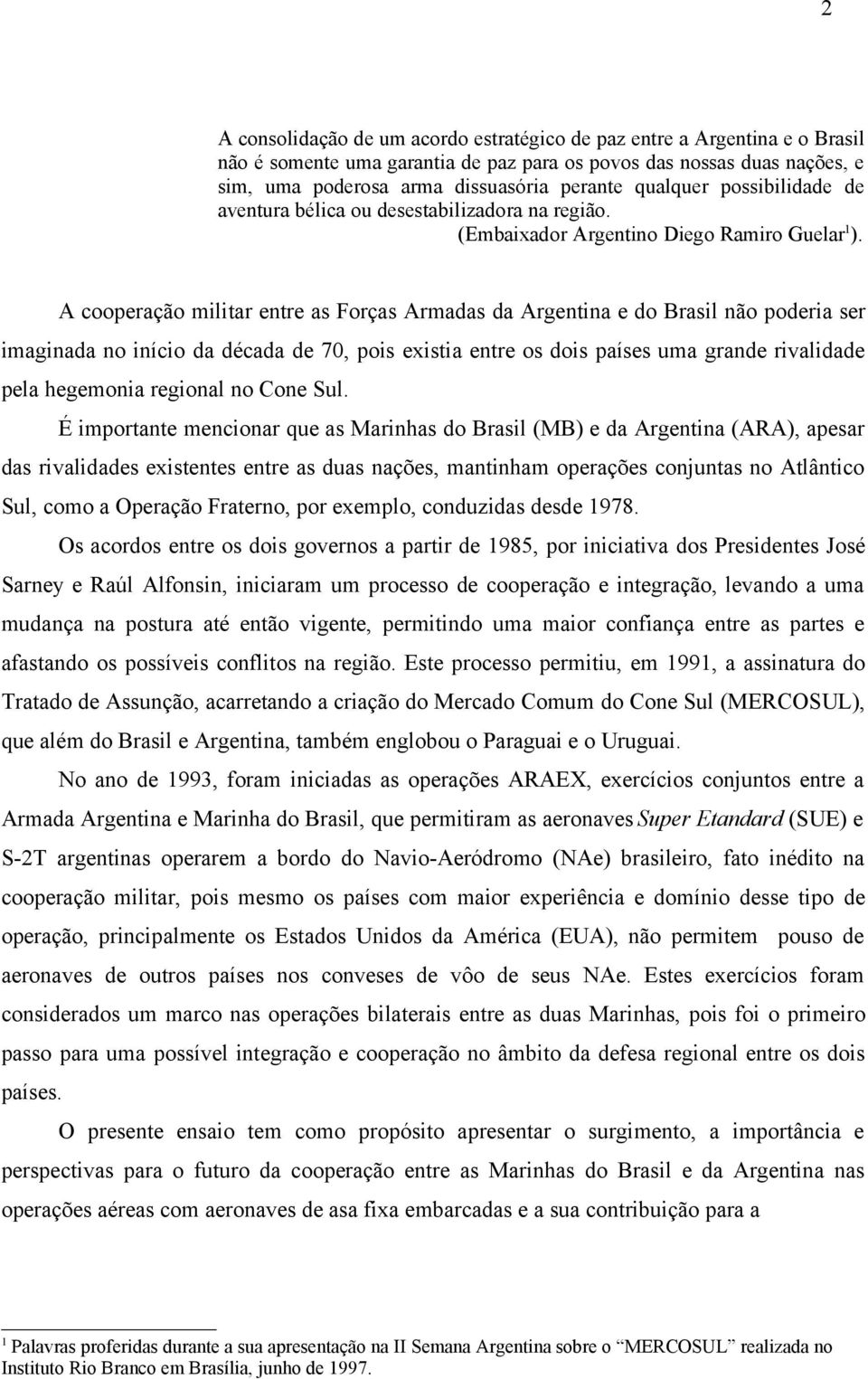 A cooperação militar entre as Forças Armadas da Argentina e do Brasil não poderia ser imaginada no início da década de 70, pois existia entre os dois países uma grande rivalidade pela hegemonia