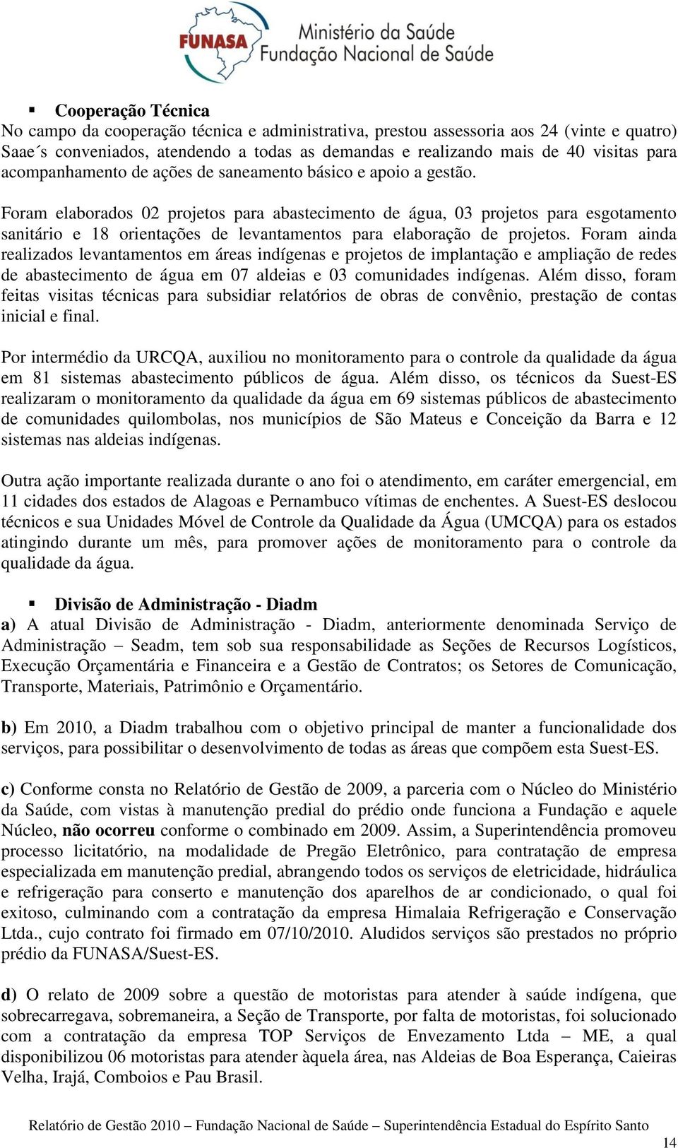 Foram elaborados 02 projetos para abastecimento de água, 03 projetos para esgotamento sanitário e 18 orientações de levantamentos para elaboração de projetos.