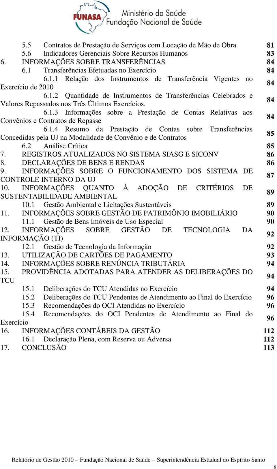 84 6.1.3 Informações sobre a Prestação de Contas Relativas aos Convênios e Contratos de Repasse 84 6.1.4 Resumo da Prestação de Contas sobre Transferências Concedidas pela UJ na Modalidade de Convênio e de Contratos 85 6.