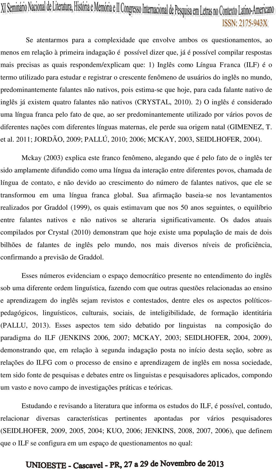 pois estima-se que hoje, para cada falante nativo de inglês já existem quatro falantes não nativos (CRYSTAL, 2010).