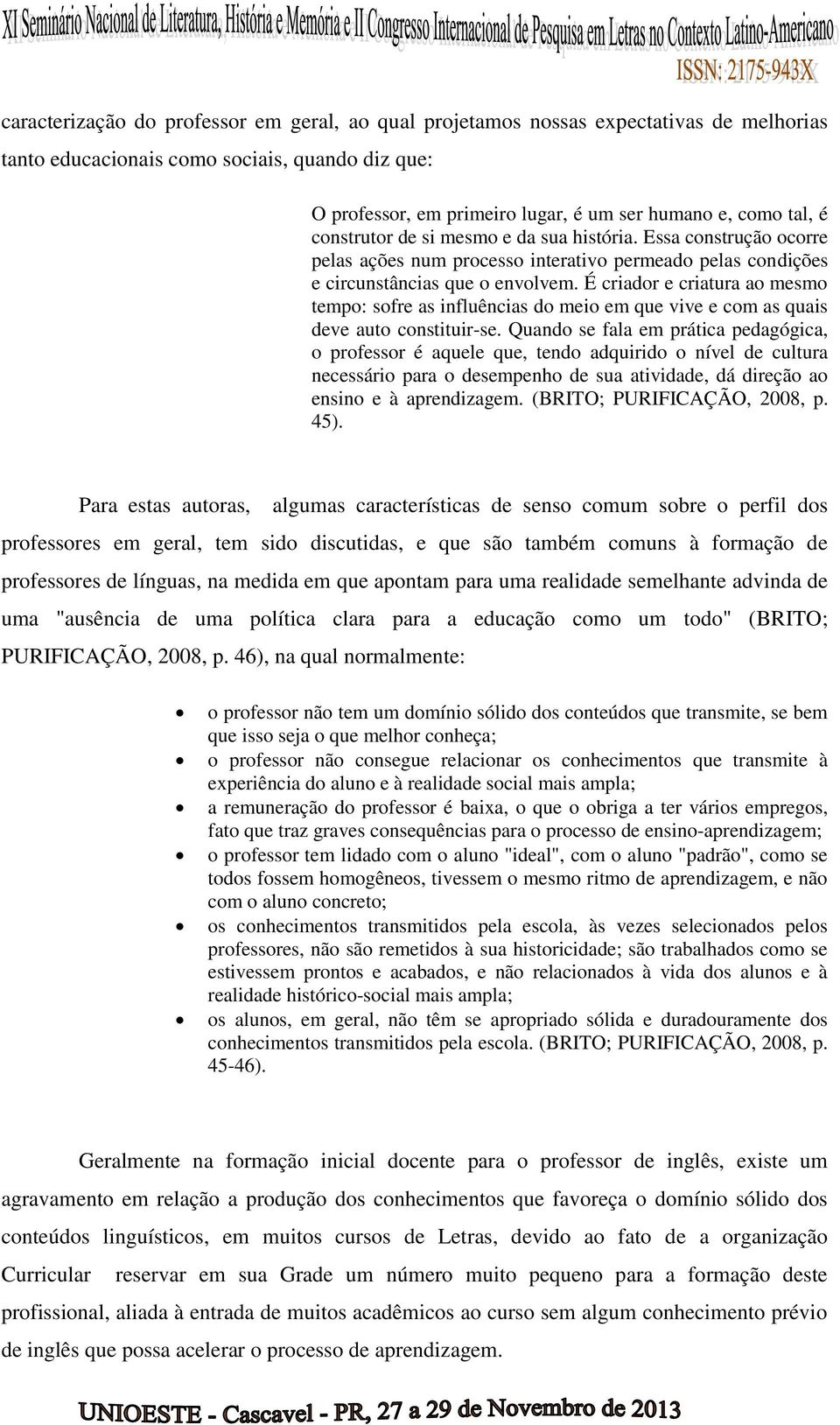 É criador e criatura ao mesmo tempo: sofre as influências do meio em que vive e com as quais deve auto constituir-se.