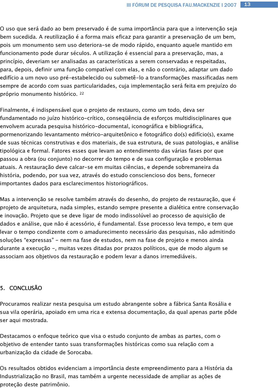 A utilização é essencial para a preservação, mas, a princípio, deveriam ser analisadas as características a serem conservadas e respeitadas, para, depois, definir uma função compatível com elas, e