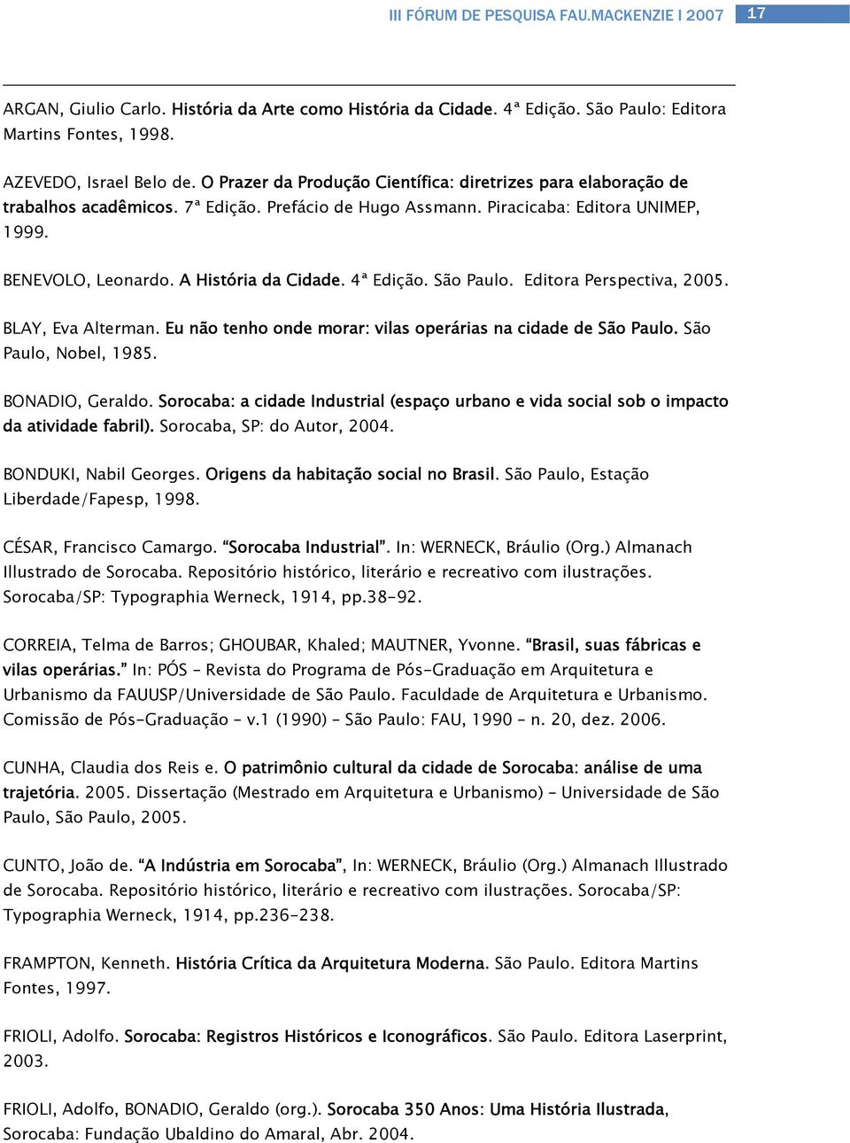 4ª Edição. São Paulo. Editora Perspectiva, 2005. BLAY, Eva Alterman. Eu não tenho onde morar: vilas operárias na cidade de São Paulo. São Paulo, Nobel, 1985. BONADIO, Geraldo.