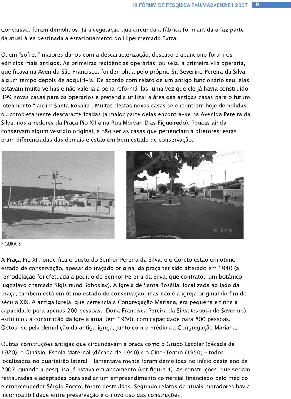 As primeiras residências operárias, ou seja, a primeira vila operária, que ficava na Avenida São Francisco, foi demolida pelo próprio Sr. Severino Pereira da Silva algum tempo depois de adquiri-la.