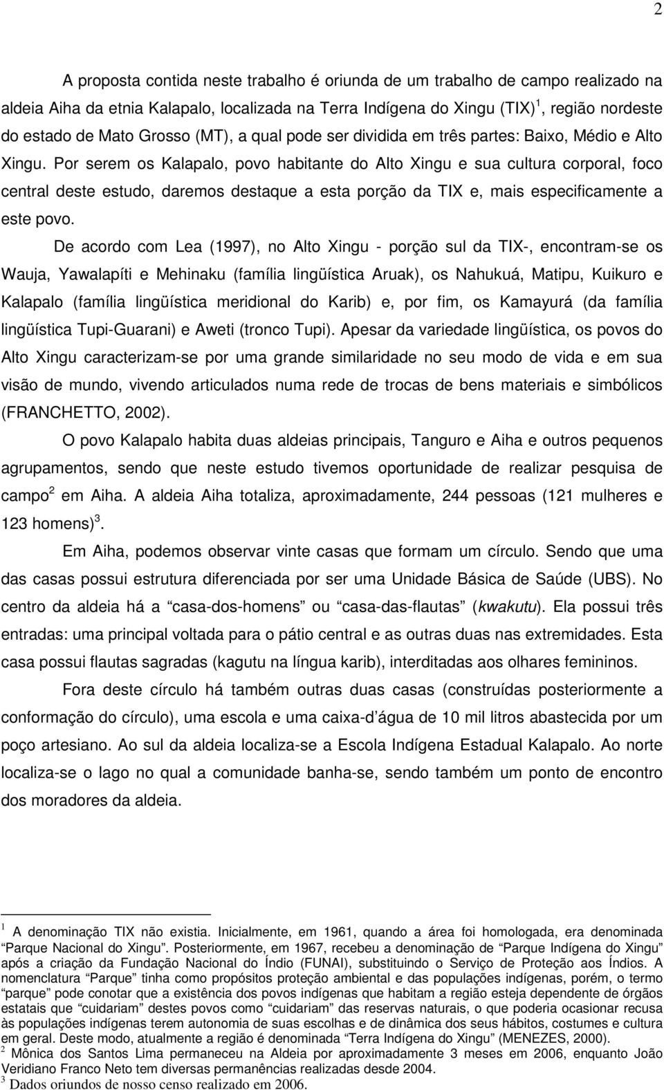 Por serem os Kalapalo, povo habitante do Alto Xingu e sua cultura corporal, foco central deste estudo, daremos destaque a esta porção da TIX e, mais especificamente a este povo.