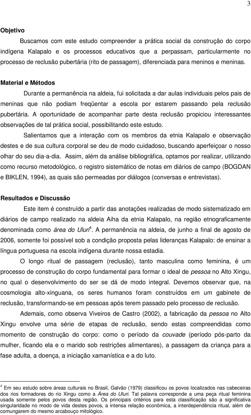 Material e Métodos Durante a permanência na aldeia, fui solicitada a dar aulas individuais pelos pais de meninas que não podiam freqüentar a escola por estarem passando pela reclusão pubertária.