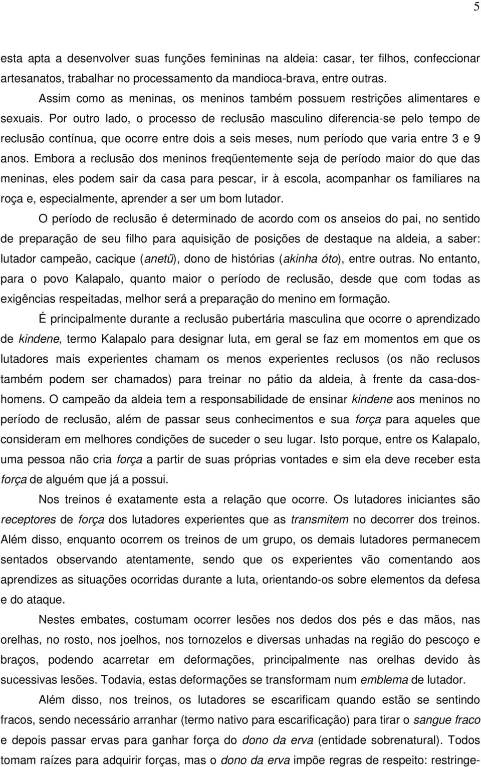 Por outro lado, o processo de reclusão masculino diferencia-se pelo tempo de reclusão contínua, que ocorre entre dois a seis meses, num período que varia entre 3 e 9 anos.