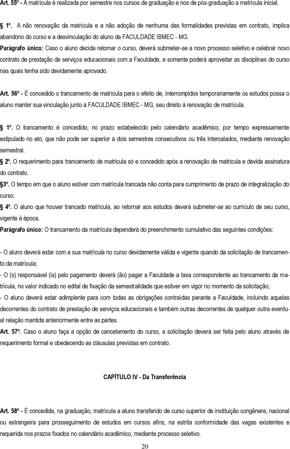 Parágrafo único: Caso o aluno decida retomar o curso, deverá submeter-se a novo processo seletivo e celebrar novo contrato de prestação de serviços educacionais com a Faculdade, e somente poderá