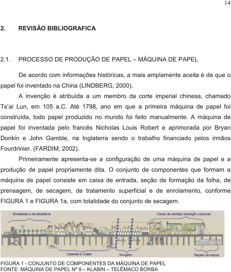 A máquina de papel foi inventada pelo francês Nicholas Louis Robert e aprimorada por Bryan Donkin e John Gamble, na Inglaterra sendo o trabalho financiado pelos irmãos Fourdrinier. (FARDIM, 2002).