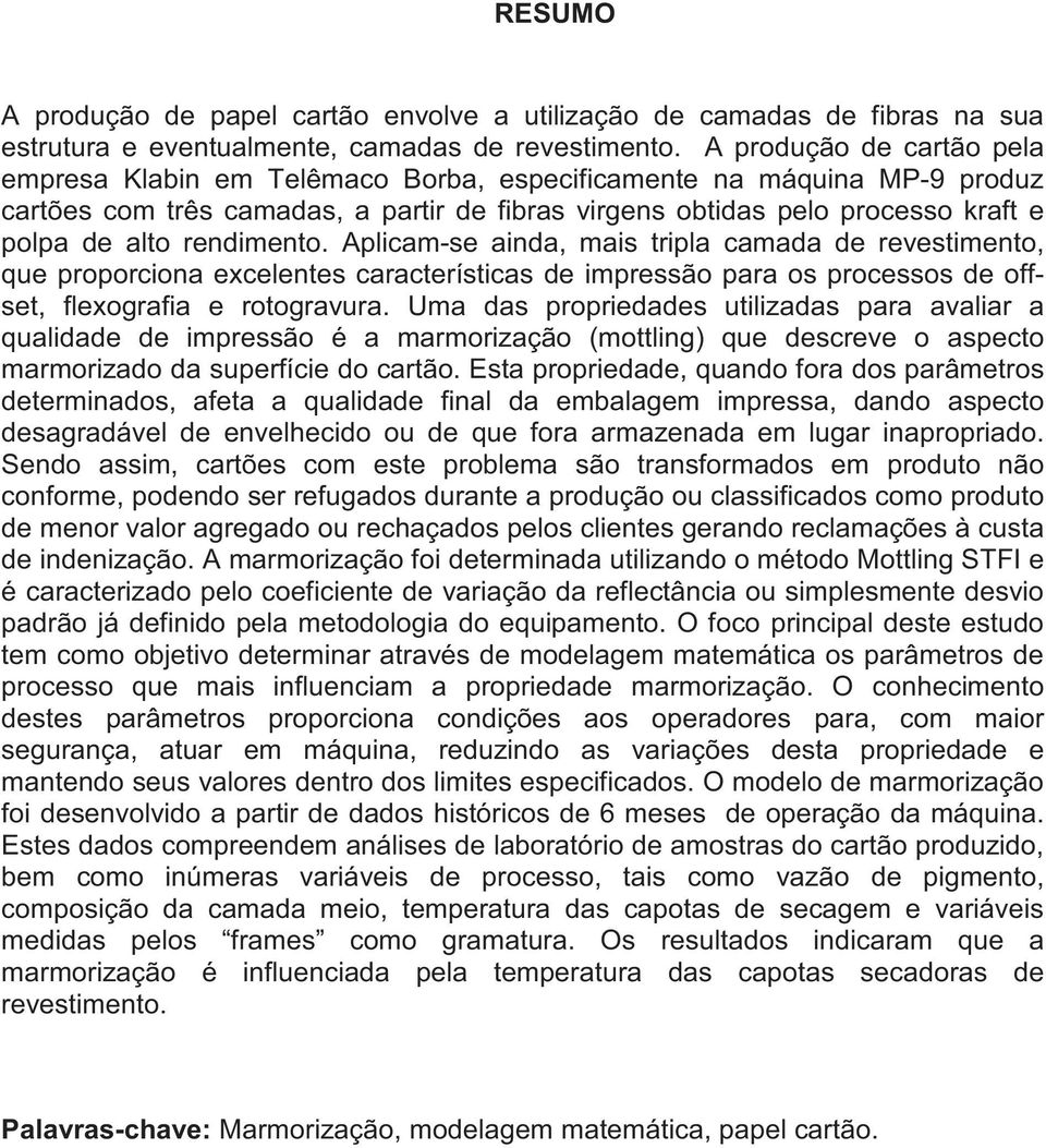 rendimento. Aplicam-se ainda, mais tripla camada de revestimento, que proporciona excelentes características de impressão para os processos de offset, flexografia e rotogravura.