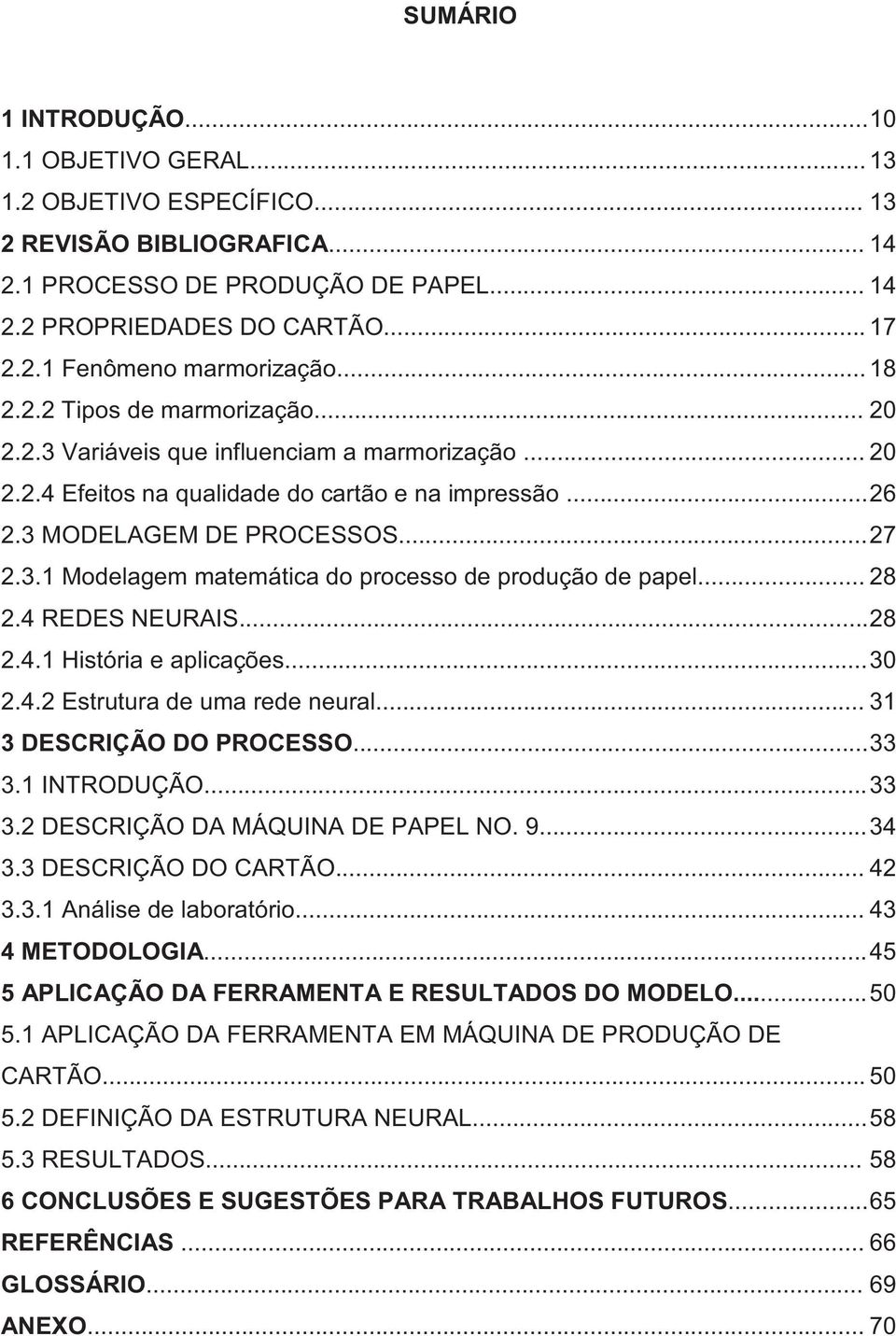 .. 28 2.4 REDES NEURAIS...28 2.4.1 História e aplicações...30 2.4.2 Estrutura de uma rede neural... 31 3 DESCRIÇÃO DO PROCESSO...33 3.1 INTRODUÇÃO...33 3.2 DESCRIÇÃO DA MÁQUINA DE PAPEL NO. 9...34 3.