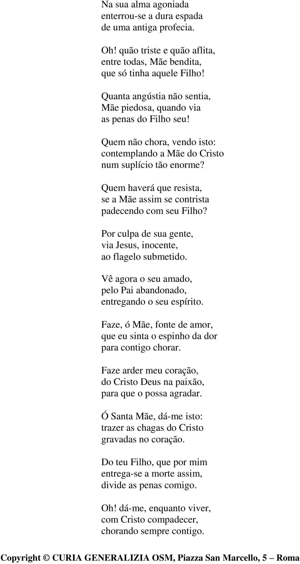 Quem haverá que resista, se a Mãe assim se contrista padecendo com seu Filho? Por culpa de sua gente, via Jesus, inocente, ao flagelo submetido.