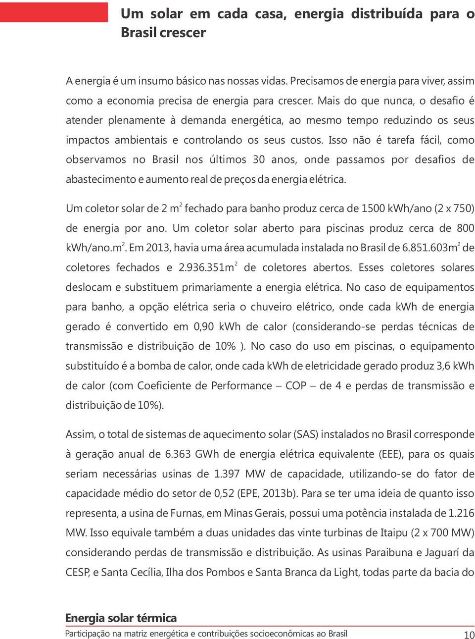 Isso não é tarefa fácil, como observamos no Brasil nos últimos 30 anos, onde passamos por desafios de abastecimento e aumento real de preços da energia elétrica.