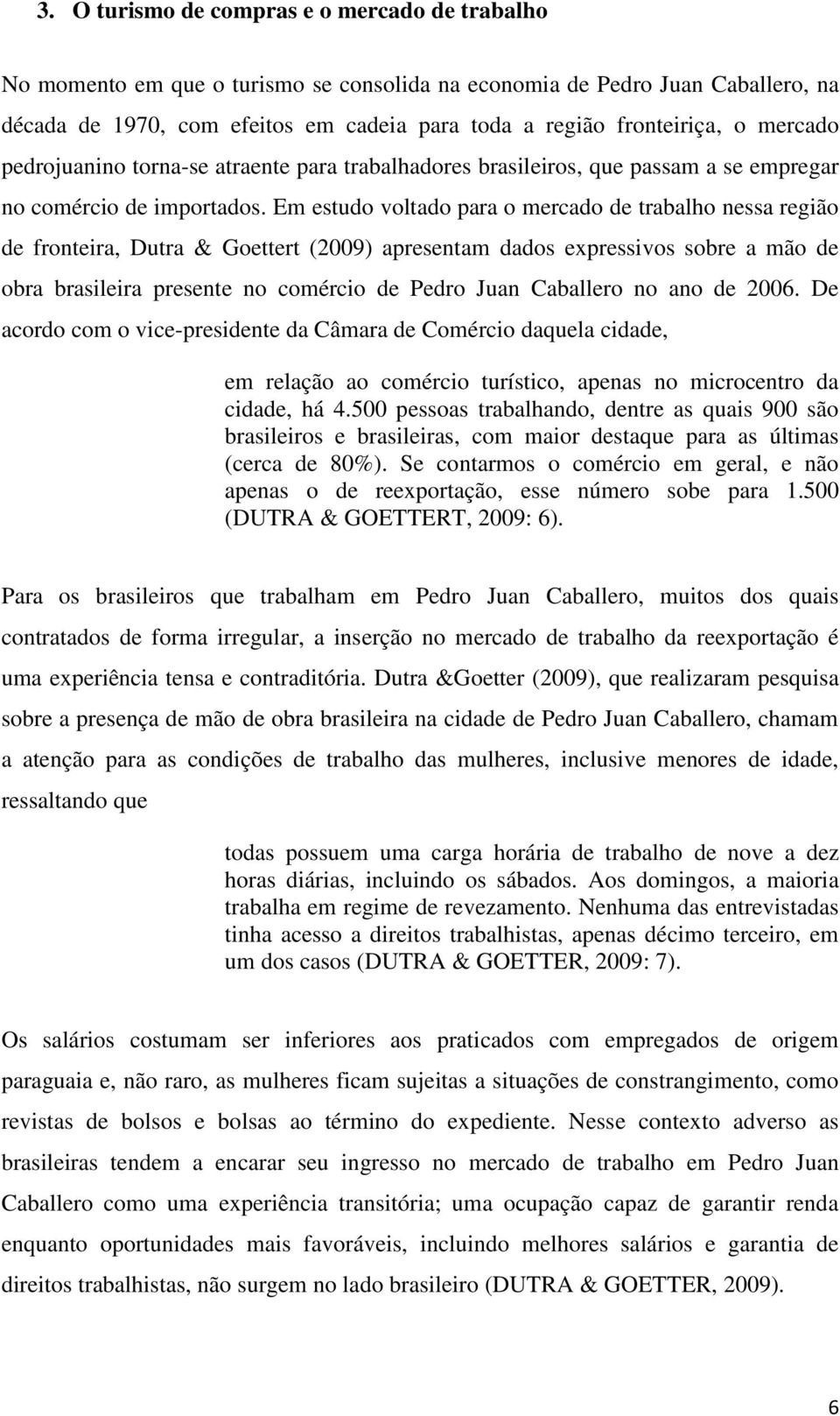 Em estudo voltado para o mercado de trabalho nessa região de fronteira, Dutra & Goettert (2009) apresentam dados expressivos sobre a mão de obra brasileira presente no comércio de Pedro Juan