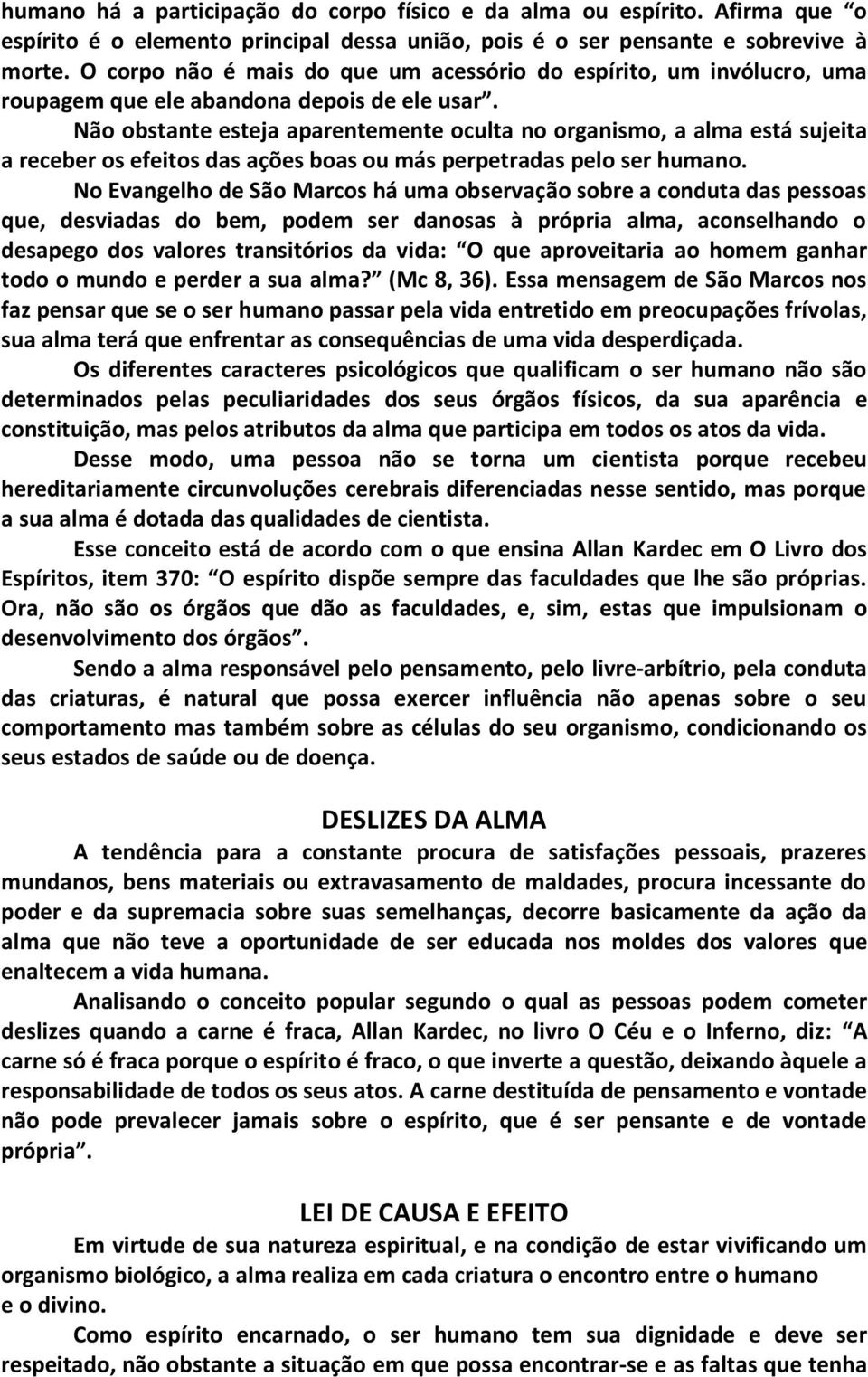 Não obstante esteja aparentemente oculta no organismo, a alma está sujeita a receber os efeitos das ações boas ou más perpetradas pelo ser humano.