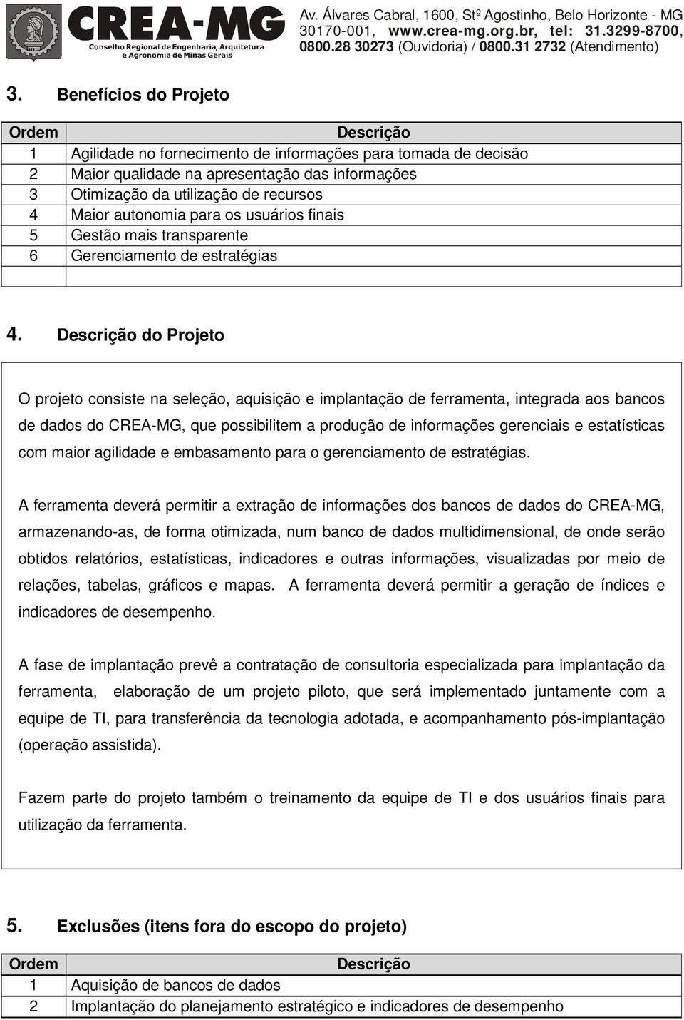 Descrição do Projeto O projeto consiste na seleção, aquisição e implantação de ferramenta, integrada aos bancos de dados do CREA-MG, que possibilitem a produção de informações gerenciais e