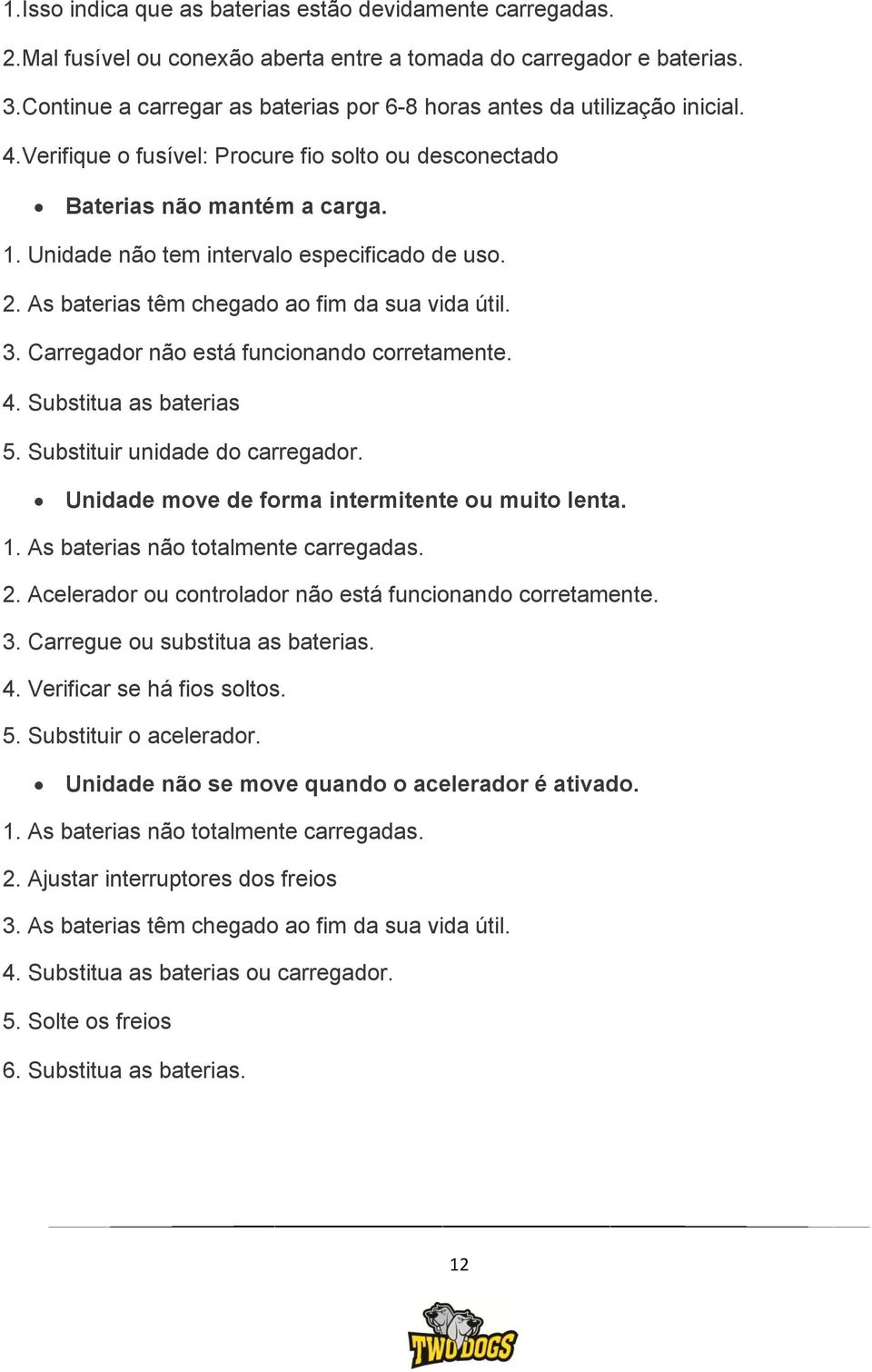 Unidade não tem intervalo especificado de uso. 2. As baterias têm chegado ao fim da sua vida útil. 3. Carregador não está funcionando corretamente. 4. Substitua as baterias 5.