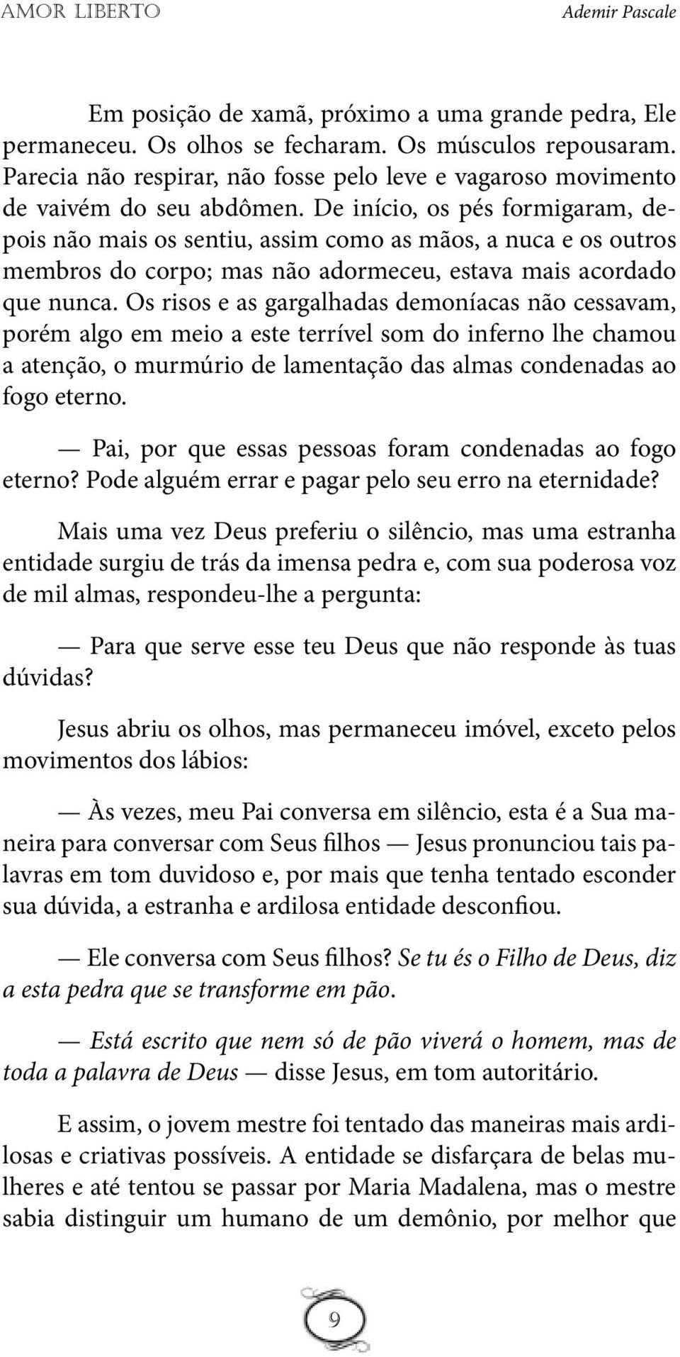 Os risos e as gargalhadas demoníacas não cessavam, porém algo em meio a este terrível som do inferno lhe chamou a atenção, o murmúrio de lamentação das almas condenadas ao fogo eterno.