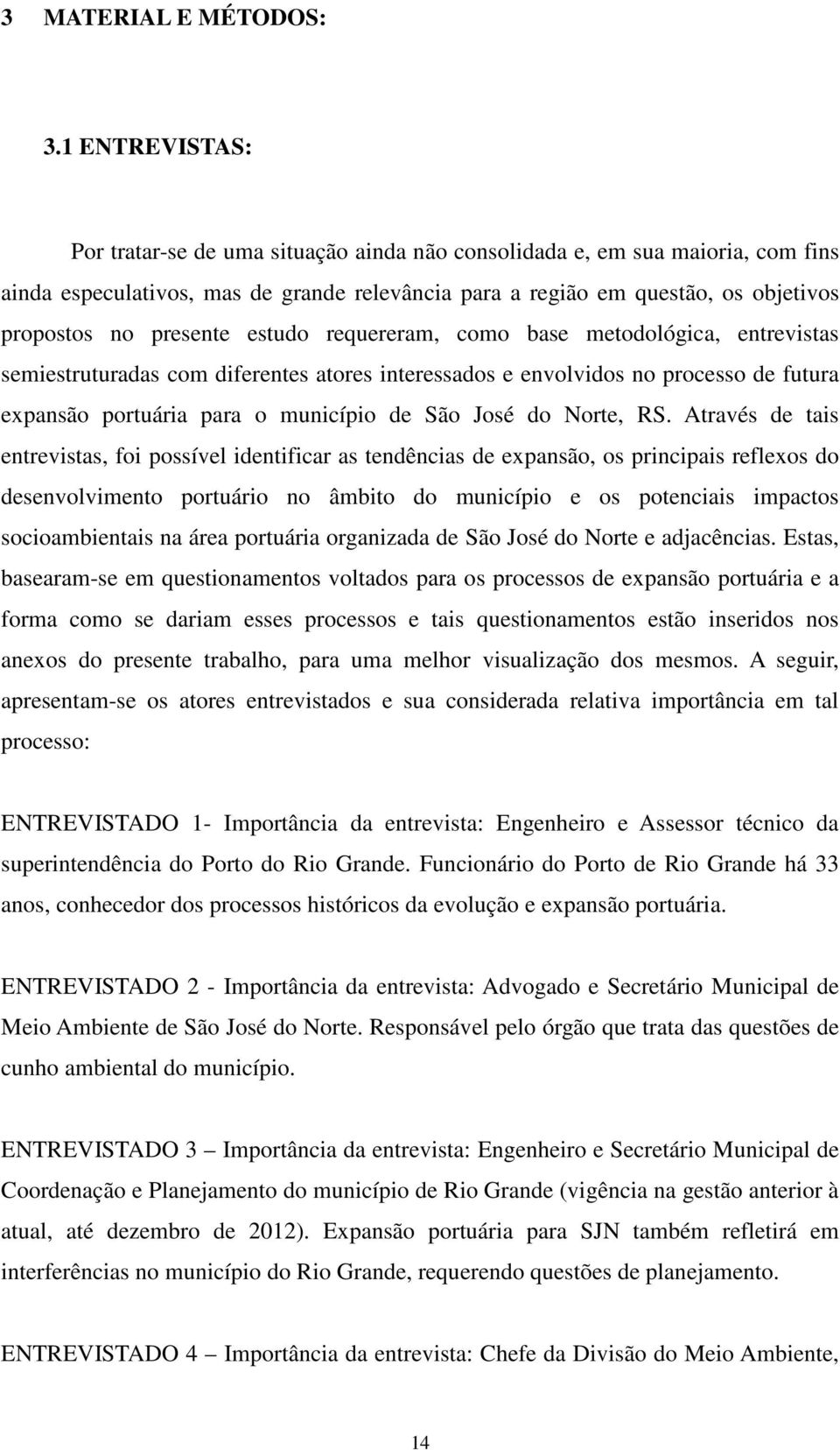 presente estudo requereram, como base metodológica, entrevistas semiestruturadas com diferentes atores interessados e envolvidos no processo de futura expansão portuária para o município de São José