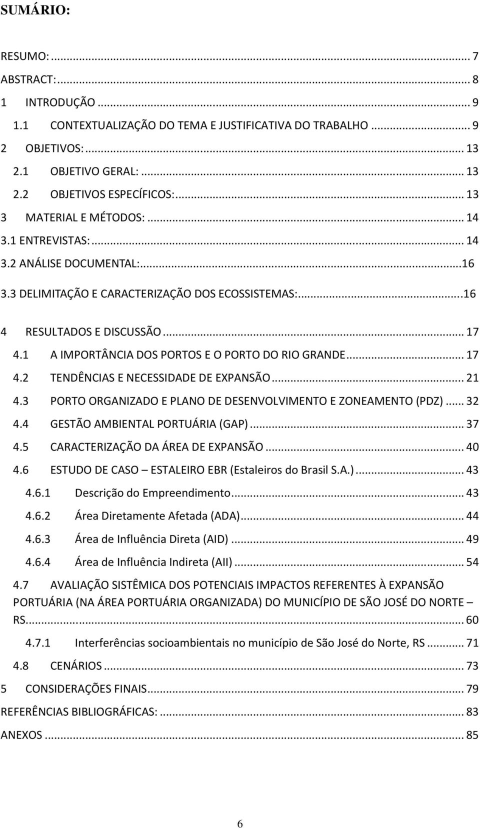 1 A IMPORTÂNCIA DOS PORTOS E O PORTO DO RIO GRANDE... 17 4.2 TENDÊNCIAS E NECESSIDADE DE EXPANSÃO... 21 4.3 PORTO ORGANIZADO E PLANO DE DESENVOLVIMENTO E ZONEAMENTO (PDZ)... 32 4.