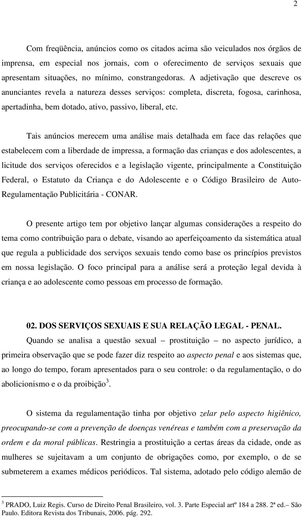 Tais anúncios merecem uma análise mais detalhada em face das relações que estabelecem com a liberdade de impressa, a formação das crianças e dos adolescentes, a licitude dos serviços oferecidos e a