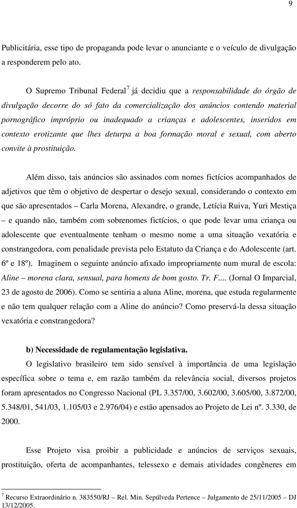 crianças e adolescentes, inseridos em contexto erotizante que lhes deturpa a boa formação moral e sexual, com aberto convite à prostituição.