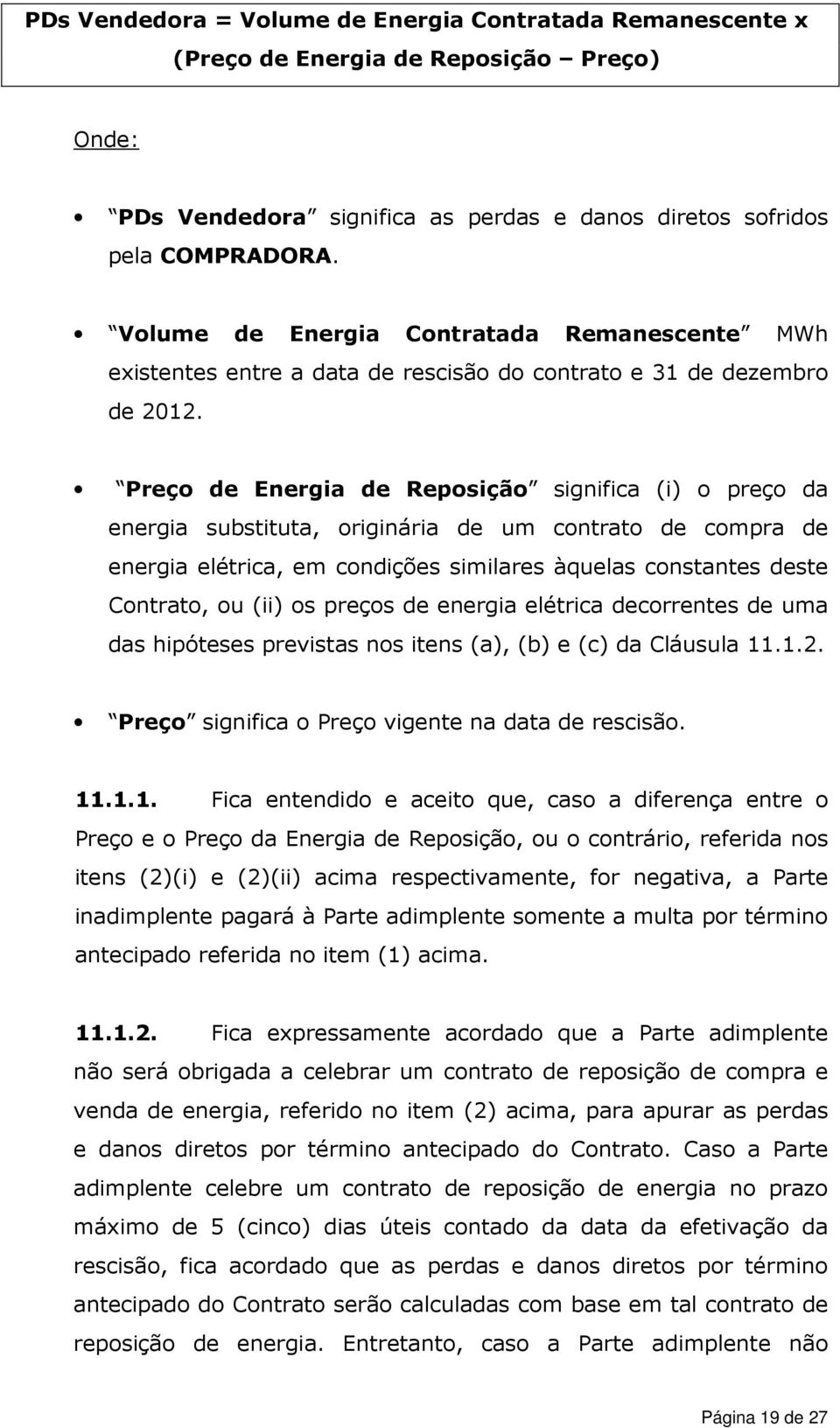 Preço de Energia de Reposição significa (i) o preço da energia substituta, originária de um contrato de compra de energia elétrica, em condições similares àquelas constantes deste Contrato, ou (ii)